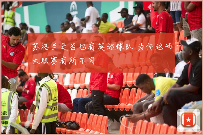 苏格兰是否也有英超球队 为何这两大联赛有所不同