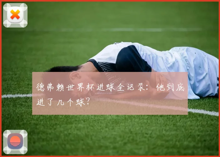 德弗赖世界杯进球全记录：他到底进了几个球？
