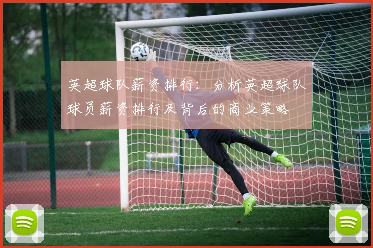 英超球队薪资排行：分析英超球队球员薪资排行及背后的商业策略