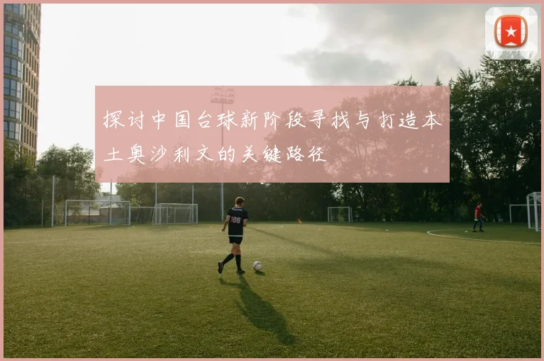 探讨中国台球新阶段寻找与打造本土奥沙利文的关键路径