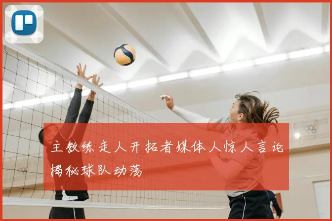 主教练走人开拓者媒体人惊人言论揭秘球队动荡