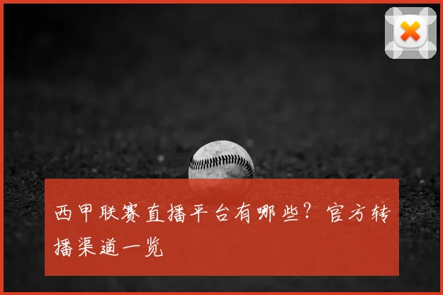 西甲联赛直播平台有哪些？官方转播渠道一览