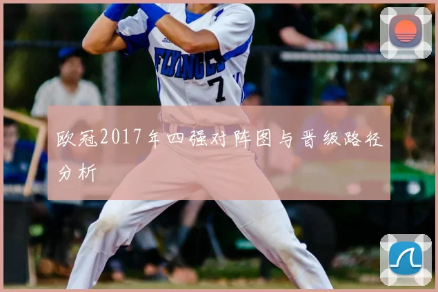 欧冠2017年四强对阵图与晋级路径分析