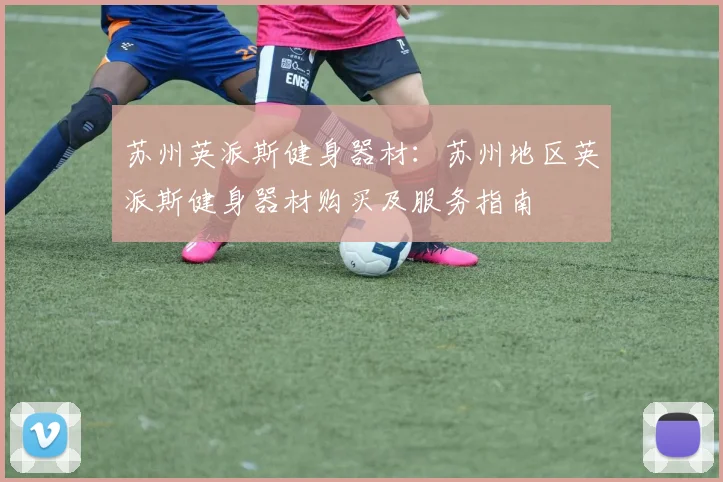 苏州英派斯健身器材：苏州地区英派斯健身器材购买及服务指南
