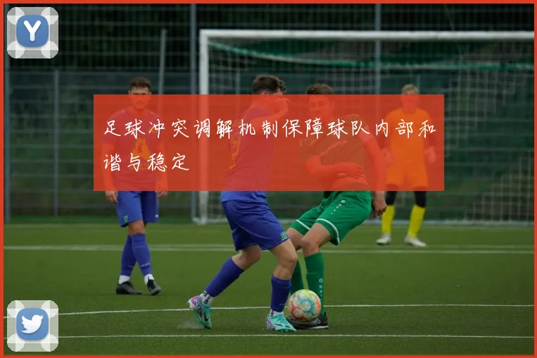 足球冲突调解机制保障球队内部和谐与稳定